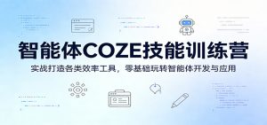 智能体COZE技能训练营:实战打造各类效率工具,零基础玩转智能体开发与应用-KJ分享