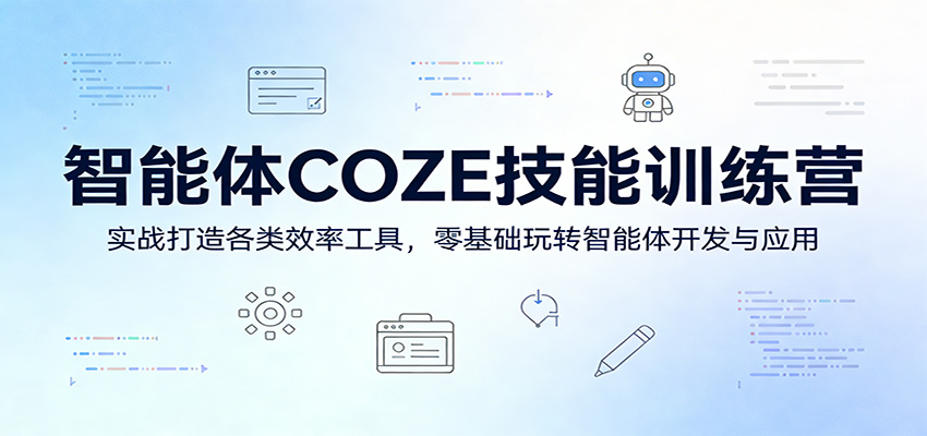智能体COZE技能训练营：实战打造各类效率工具，零基础玩转智能体开发与应用-KJ分享