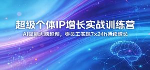 超级个体IP增长实战训练营：AI赋能大脑超频，零员工实现7x24h持续增长（更新）-KJ分享