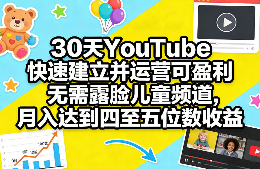 30天YouTube快速建立并运营可盈利无需露脸儿童频道,月入达到四至五位数收益-KJ分享