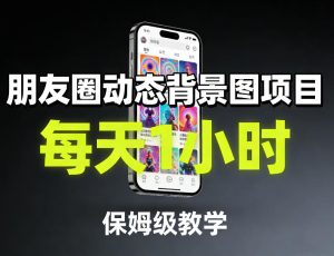 朋友圈动态背景图项目,每天1小时,保姆级教学-KJ分享