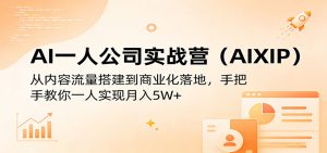 AI一人公司实战营(AIXIP):从内容流量搭建到商业化落地,手把手教你一人实现月入5W+-KJ分享
