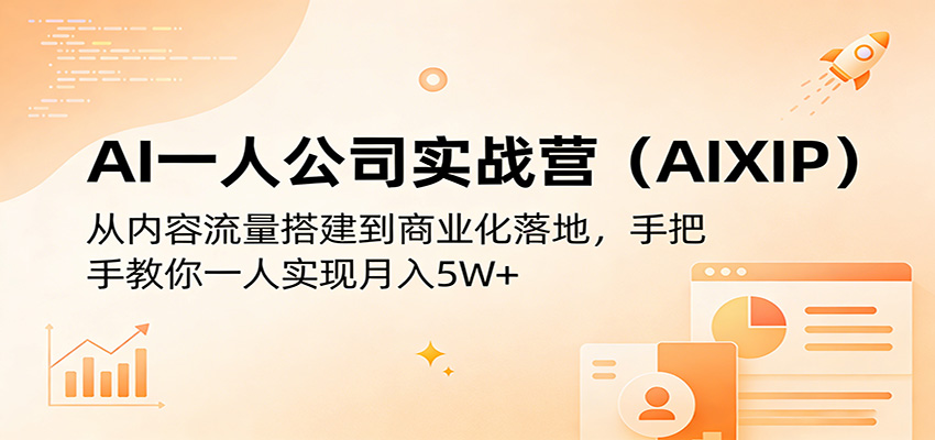 AI一人公司实战营（AIXIP）：从内容流量搭建到商业化落地，手把手教你一人实现月入5W+-KJ分享