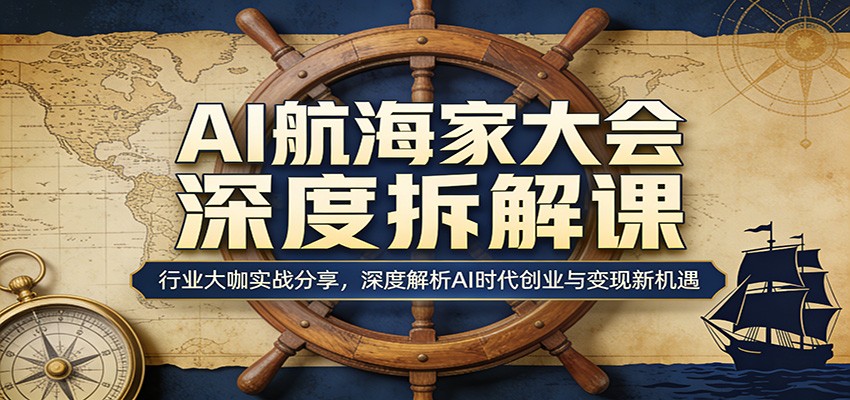 AI航海家大会深度拆解课：行业大咖实战分享，深度解析AI时代创业与变现新机遇-KJ分享