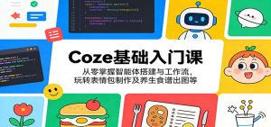 Coze基础入门课:从零掌握智能体搭建与工作流,玩转表情包制作及养生食谱出图等-KJ分享