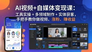 AI视频+自媒体变现课:工具实操 + 多领域制作 + 实体获客,手把手教你做视频、涨粉、赚收益-KJ分享