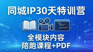 同城IP 30天特训营: 拍摄/剪辑/脚本/文案/答疑全模块内容,陪跑视频课程以及一套PDF-KJ分享