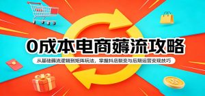 0成本电商薅流攻略:从基础薅流逻辑到矩阵玩法,掌握抖店裂变与后期运营变现技巧-KJ分享