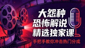 大怨种恐怖解说精选独家课:电影下载+文案配音+片头封面,手把手教你冲击热门分成-KJ分享