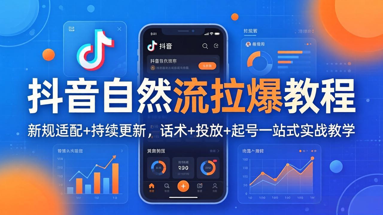 抖音自然流拉爆教程：新规适配+持续更新，话术+投放+起号一站式实战教学（更新26年4月）-KJ分享