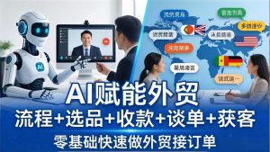 外贸+AI实战课：流程+选品+收款+谈单+获客，零基础快速做外贸接订单-KJ分享