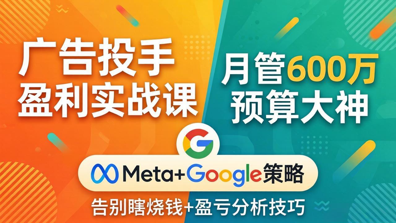 广告投手盈利实战课：月管600万预算大神，带你告别瞎烧钱，Meta+Google策略+盈亏分析-KJ分享