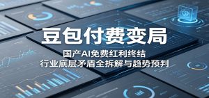 豆包付费变局：国产AI免费红利终结，行业底层矛盾全拆解与趋势预判-KJ分享