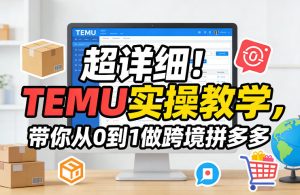 超详细！TEMU实操教学，带你从0到1做跨境拼多多-KJ分享