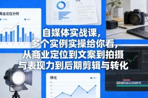 自媒体实战课，多个实例实操给你看，从商业定位到文案到拍摄与表现力到后期剪辑与转化-KJ分享