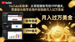 YouTube实操课：从零搭建账号到YPP通关，零基础也能学会海外短视频月入过万美金-KJ分享