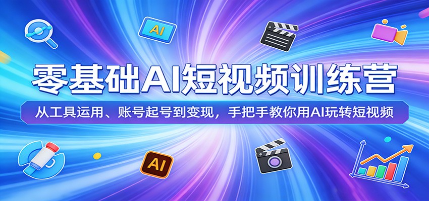 零基础AI短视频训练营:从工具运用、账号起号到变现,手把手教你用AI玩转短视频-KJ分享