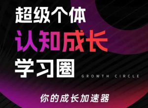 超级个体认知成长学习圈，你的成长加速器，用认知破局，用行动变现(更新)-KJ分享