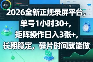 2026全新正规录屏平台，单号1小时30+，矩阵操作日入3张+，长期稳定，碎片时间就能做【揭秘】-KJ分享