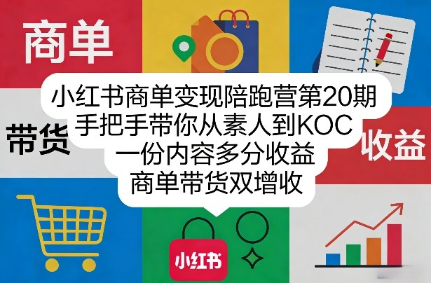 小红书商单变现陪跑营第20期，手把手带你从素人到KOC，一份内容多分收益，商单带货双增收-KJ分享