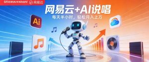 网易云+AI说唱，每天半小时，AI内容创作+流量变现，轻松月入1W-KJ分享