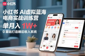 小红书AI虚拟蓝海电商实战训练营，单月入1W+，0基础打造睡后收入系统(更新)-KJ分享