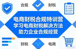 电商财税合规特训营，学习电商财税解决方法，助力企业合规经营-KJ分享