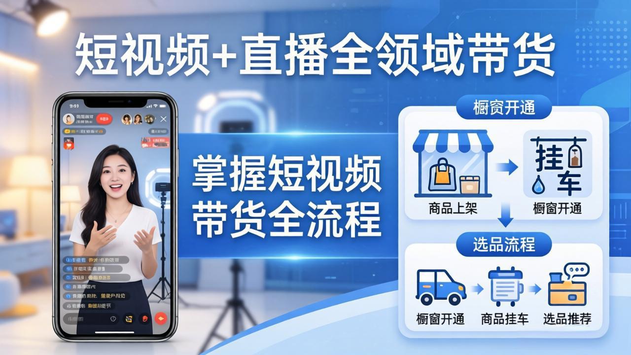 短视频+直播全领域带货-更新：掌握橱窗开通、挂车、选品、爆款文案改编等短视频带货全流程-KJ分享