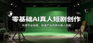 零基础AI真人短剧创作：无需专业拍摄，快速产出优质AI真人短剧-KJ分享