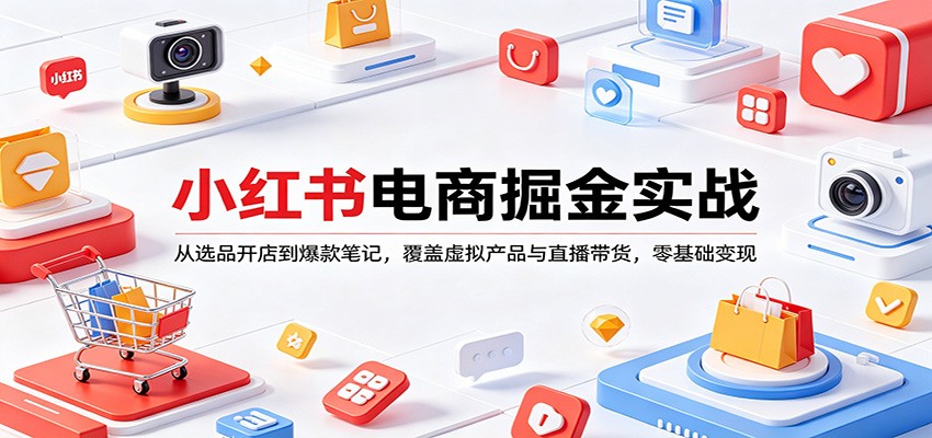 小红书电商掘金实战：从选品开店到爆款笔记，覆盖虚拟产品与直播带货，零基础变现-KJ分享
