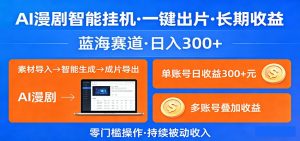 AI漫剧智能挂机，一键出片，长期收益，蓝海赛道，日入300+-KJ分享
