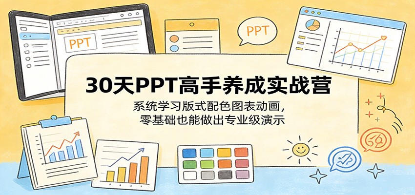 30天PPT高手养成实战营：系统学习版式配色图表动画，零基础也能做出专业级演示-KJ分享