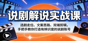 说剧解说实战课：选剧走位、文案思路、双端剪辑，手把手教你打造有辨识度的说剧账号-KJ分享
