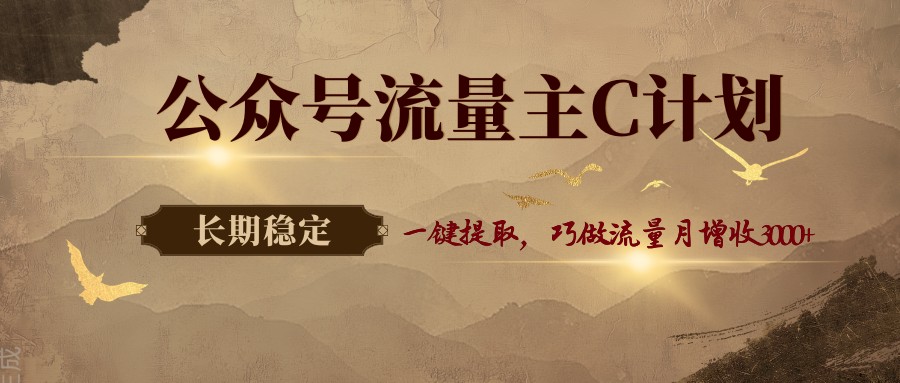 公众号流量主C计划，一键提取，巧做流量月增收3000+-KJ分享