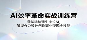 AI效率革命实战训练营：零基础精通生成式AI，解锁办公设计创作商业变现全技能-KJ分享