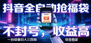 抖音全自动抢福袋,智能挂机躺赚项目日入300+零封号·高收益-KJ分享