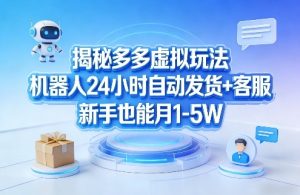 揭秘多多虚拟玩法，机器人24小时自动发货+客服，新手也能月1-5W！-KJ分享