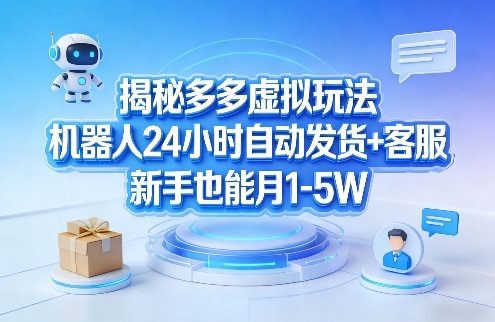 揭秘多多虚拟玩法，机器人24小时自动发货+客服，新手也能月1-5W！-KJ分享