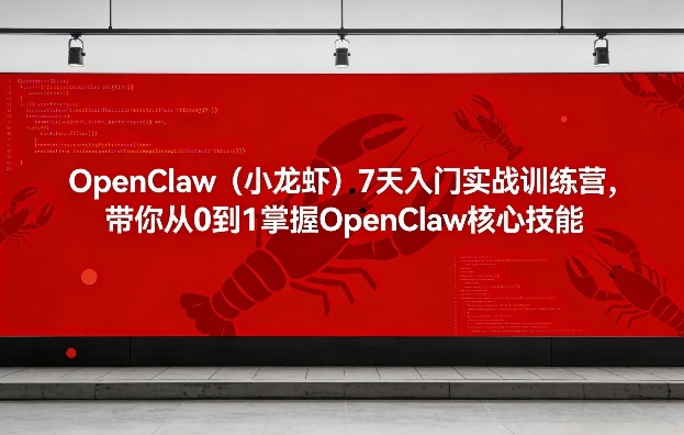 OpenClaw(小龙虾)7天入门实战训练营，带你从0到1掌握OpenClaw核心技能-KJ分享