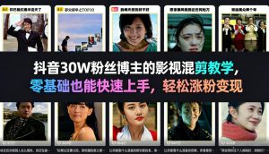 抖音30W粉丝博主的影视混剪教学，零基础也能快速上手，轻松涨粉变现-KJ分享