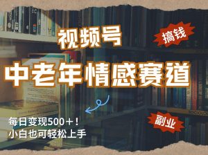 每日5张＋，高流量赛道，视频号中老年情感赛道，学会了你也可以搞到钱-KJ分享