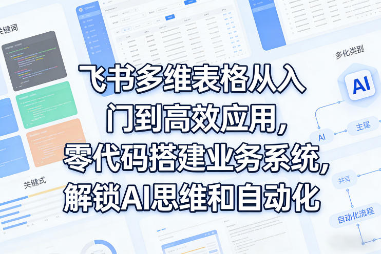 飞书多维表格从入门到高效应用，零代码搭建业务系统，解锁AI思维和自动化-KJ分享