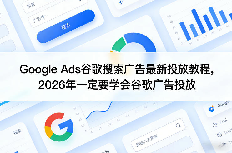 Google Ads谷歌搜索广告最新投放教程，2026年一定要学会谷歌广告投放-KJ分享
