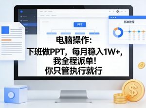 电脑操作：下班做PPT，每月稳入1W+，我全程派单！你只管执行就行【揭秘】-KJ分享