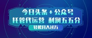 今日头条+公众号双重代运营模式，每天花费十分钟发布，单日稳定变现3张+【揭秘】-KJ分享