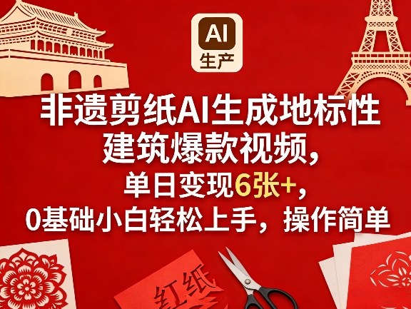 非遗剪纸AI生成地标性建筑爆款视频，单日变现6张+，0基础小白轻松上手，操作简单-KJ分享