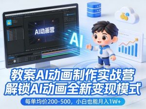 教案AI动画制作实战营，解锁AI动画全新变现模式，每单均价200-500，小白也能月入1W+-KJ分享