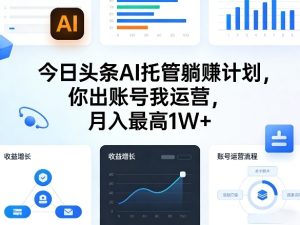 今日头条AI托管躺賺计划，你出账号我运营，月入最高1W+【揭秘】-KJ分享
