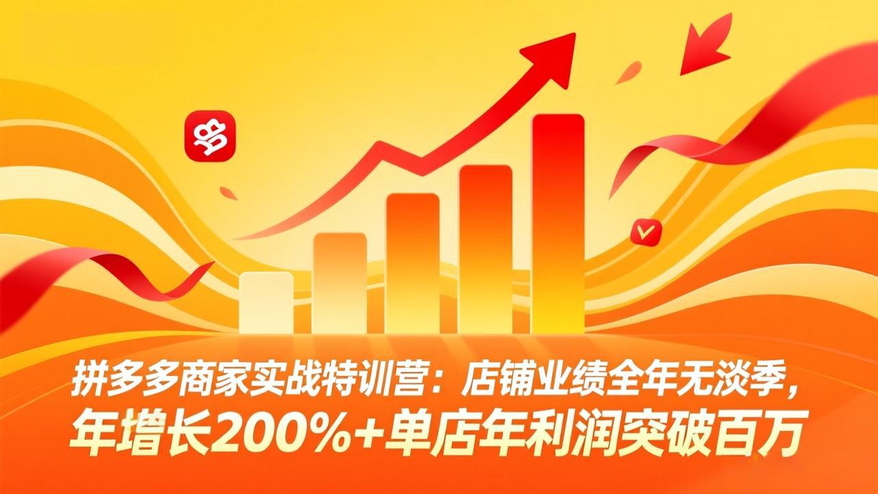 拼多多商家实战特训营：店铺业绩全年无淡季，年增长200%+单店年利润突破百万(26年4月10日更新-KJ分享