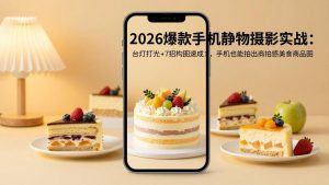2026爆款手机静物摄影实战：台灯打光+7招构图速成，手机也能拍出商拍感美食商品图-KJ分享